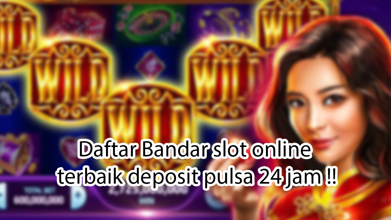 Daftar Bandar slot online terbaik deposit pulsa 24 jam !!